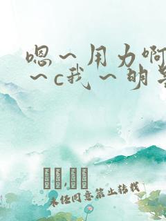 嗯～用力啊～嗯～c我～明星