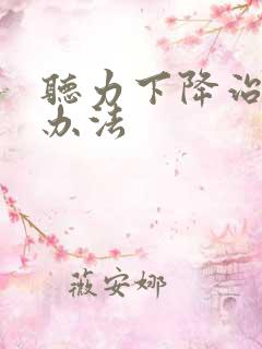 听力下降治疗好办法