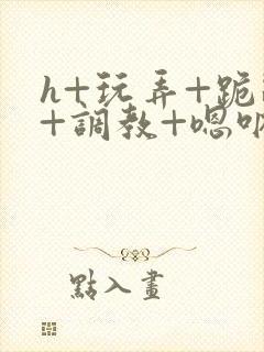 h+玩弄+跪趴+调教+嗯呐男男