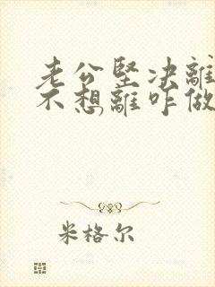 老公坚决离婚我不想离咋做