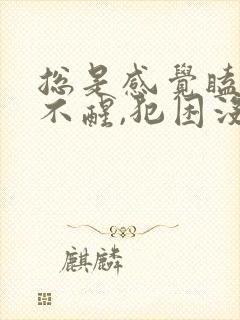 总是感觉瞌睡睡不醒,犯困没精神