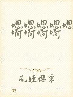 嗯嗯嗯嗯嗯嗯嗯啊啊啊啊