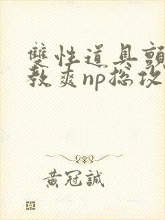 双性道具颤抖调教爽np总攻