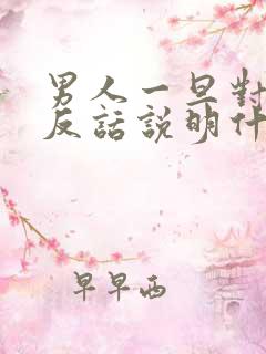 男人一旦对你说反话说明什么