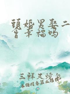 头婚男娶二婚女会幸福吗