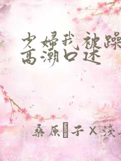 少妇我被躁爽到高潮口述