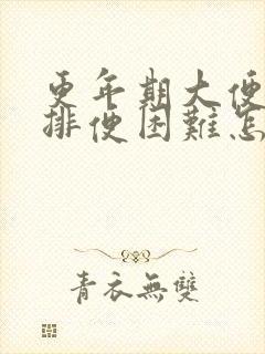 更年期大便干燥排便困难怎么办