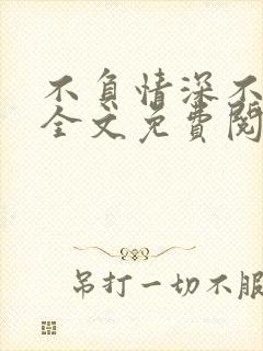 不负情深不负你全文免费阅读