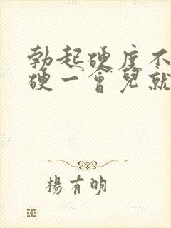 勃起硬度不够,硬一会儿就软了