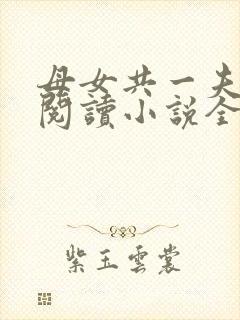 母女共一夫免费阅读小说全文最新章节