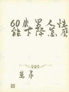 60岁男人性功能下降怎么办