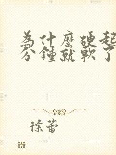 为什么硬起来几分钟就软了