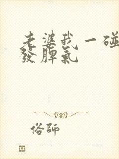 老婆我一碰她就发脾气