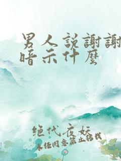 男人说谢谢你是暗示什么