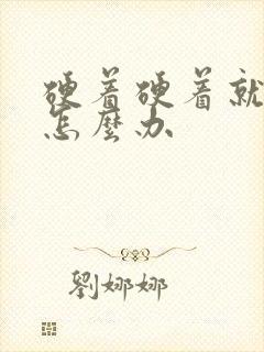 硬着硬着就软了怎么办