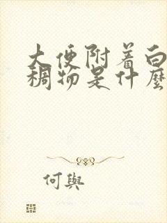 大便附着白色粘稠物是什么原因