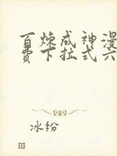 百炼成神漫画免费下拉式六漫