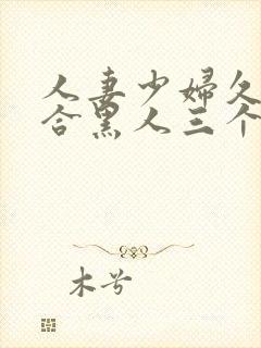 人妻少妇久久综合黑人三个