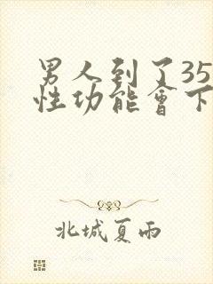 男人到了35岁性功能会下降吗