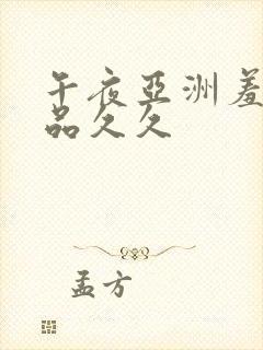 午夜亚洲羞羞精品久久