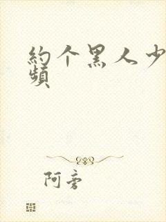 约个黑人少妇视频