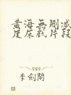 黄海无删减大尺度床戏片段