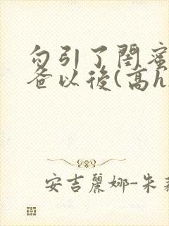 勾引了闺蜜的爸爸以后(高h)小说