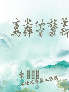 玄鉴仙族笔趣阁无弹窗最新章节