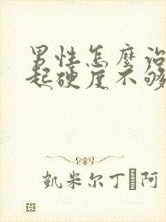 男性怎么治疗勃起硬度不够