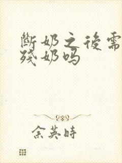 断奶之后需要排残奶吗