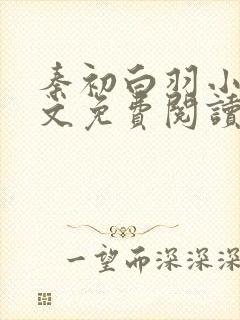 秦初白羽小说全文免费阅读笔趣阁