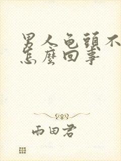 男人龟头不勃起怎么回事