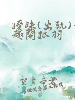 暧昧(出轨)笔趣阁孤羽