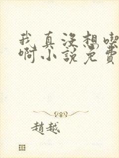 我真没想吃软饭啊小说免费阅读