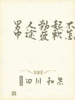 男人勃起不坚_中途疲软怎么办