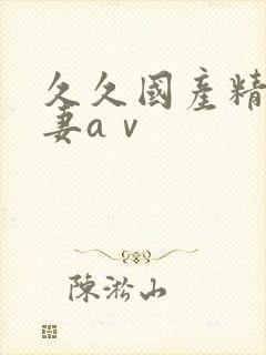 久久国产精品人妻aⅴ