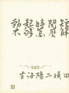 勃起时间短硬度不够怎么解决