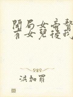 开局女帝赘婿,有女儿后我无敌了