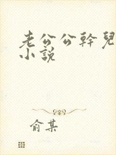 老公公干儿媳妇小说