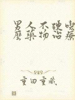 男人不硬吃点什么药物治疗