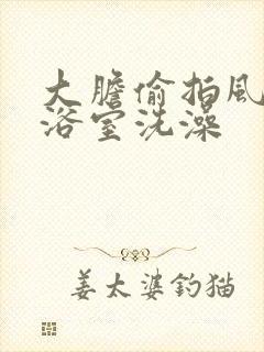 大胆偷拍风吕女浴室洗澡