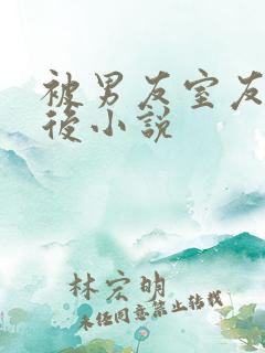 被男友室友强艹后小说