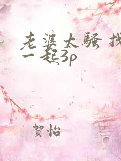 老婆太骚 找人一起3p