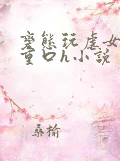 变态玩虐女辣文重口h小说