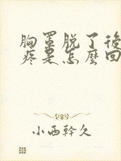 胸罩脱了后胸胀疼是怎么回事