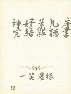 神婿叶凡唐若雪完结版听书