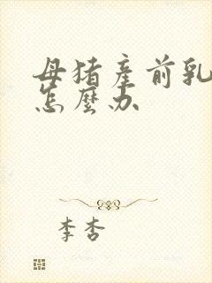 母猪产前乳房炎怎么办