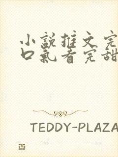 小说推文完结一口气看完甜文视频