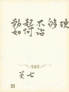 勃起不够硬不硬如何治