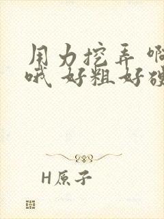 用力挖弄 啊 哦 好粗好硬 骚货夹的好紧